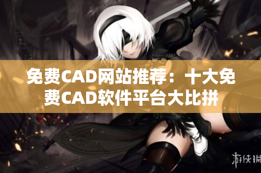 免费CAD网站推荐：十大免费CAD软件平台大比拼