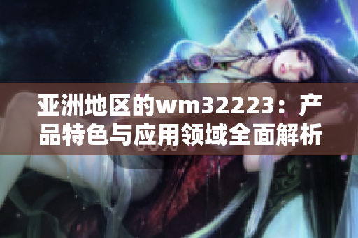 亚洲地区的wm32223：产品特色与应用领域全面解析