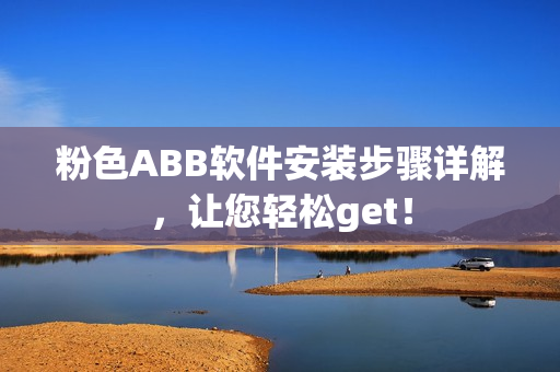 粉色ABB软件安装步骤详解，让您轻松get！