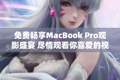 免费畅享MacBook Pro观影盛宴 尽情观看你喜爱的视频