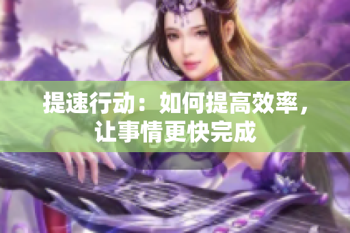 提速行动：如何提高效率，让事情更快完成