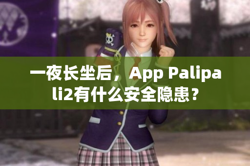 一夜长坐后，App Palipali2有什么安全隐患？