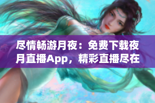 尽情畅游月夜：免费下载夜月直播App，精彩直播尽在掌握