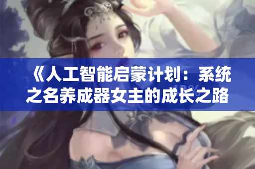 《人工智能启蒙计划：系统之名养成器女主的成长之路》