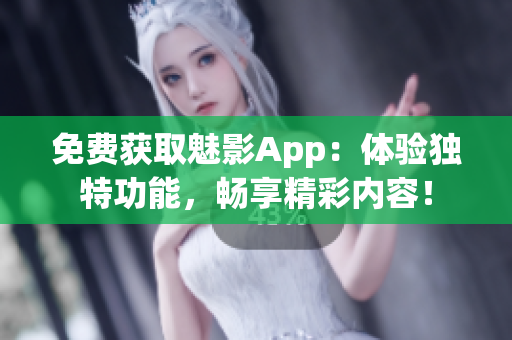 免费获取魅影App：体验独特功能，畅享精彩内容！