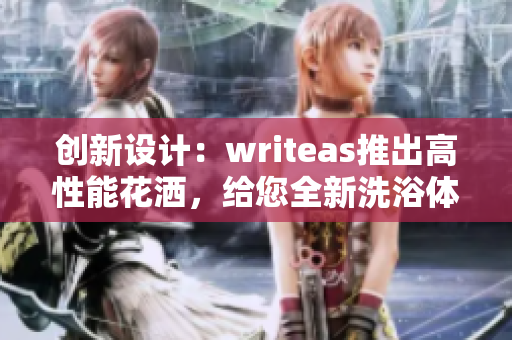 创新设计：writeas推出高性能花洒，给您全新洗浴体验