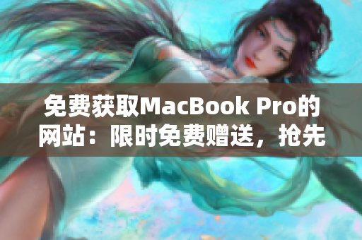 免费获取MacBook Pro的网站：限时免费赠送，抢先领取你的机会！