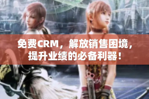 免费CRM，解放销售困境，提升业绩的必备利器！