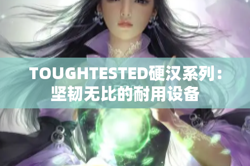 TOUGHTESTED硬汉系列：坚韧无比的耐用设备