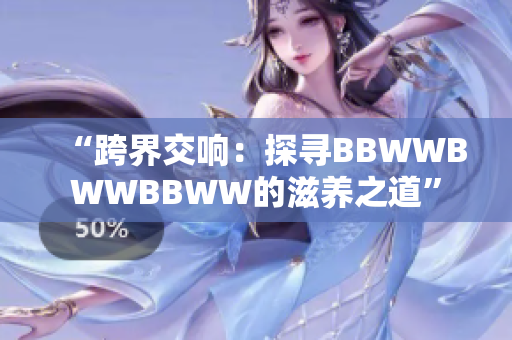 “跨界交响：探寻BBWWBWWBBWW的滋养之道”