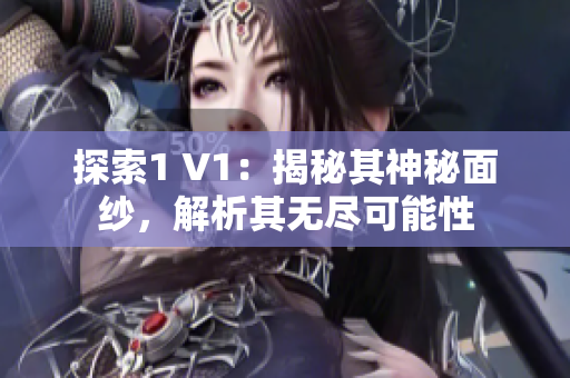 探索1 V1：揭秘其神秘面纱，解析其无尽可能性