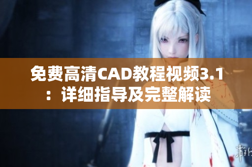 免费高清CAD教程视频3.1：详细指导及完整解读