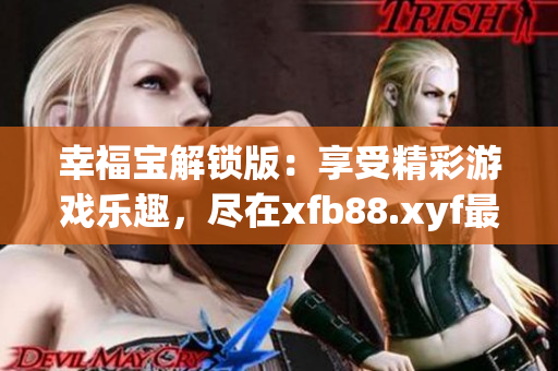 幸福宝解锁版：享受精彩游戏乐趣，尽在xfb88.xyf最新版本