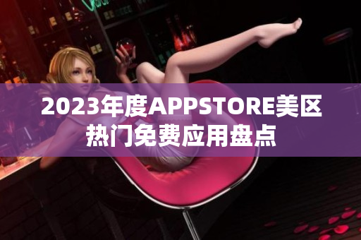 2023年度APPSTORE美区热门免费应用盘点