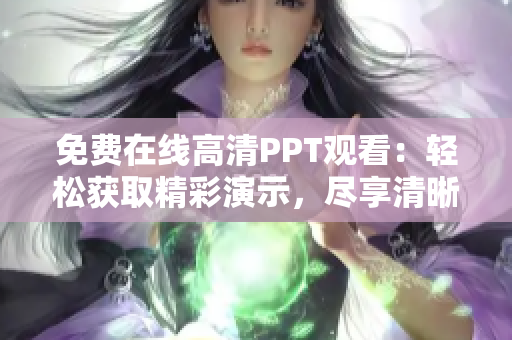 免费在线高清PPT观看：轻松获取精彩演示，尽享清晰细腻体验！