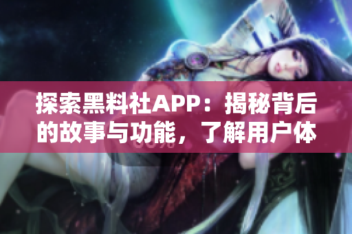 探索黑料社APP：揭秘背后的故事与功能，了解用户体验与隐私保护