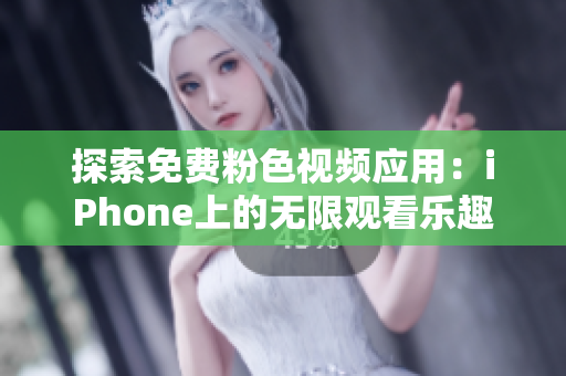 探索免费粉色视频应用：iPhone上的无限观看乐趣