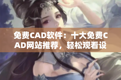 免费CAD软件：十大免费CAD网站推荐，轻松观看设计教程