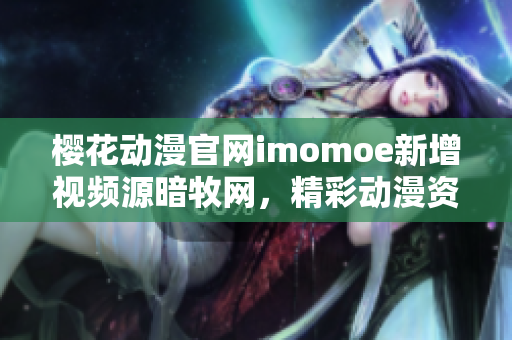 樱花动漫官网imomoe新增视频源暗牧网，精彩动漫资源尽在其中