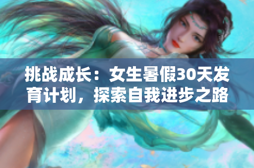 挑战成长：女生暑假30天发育计划，探索自我进步之路