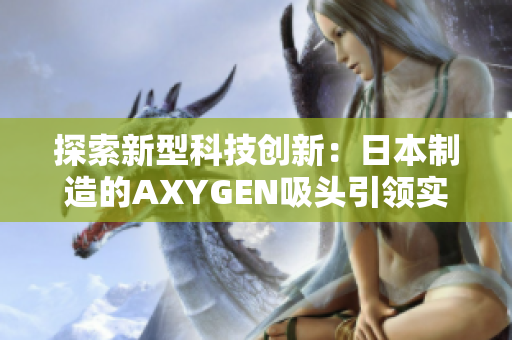 探索新型科技创新：日本制造的AXYGEN吸头引领实验室进步