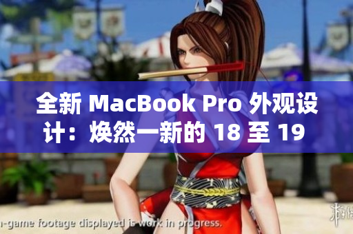 全新 MacBook Pro 外观设计：焕然一新的 18 至 19 年代风貌