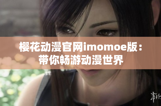 樱花动漫官网imomoe版：带你畅游动漫世界