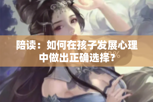 陪读：如何在孩子发展心理中做出正确选择？