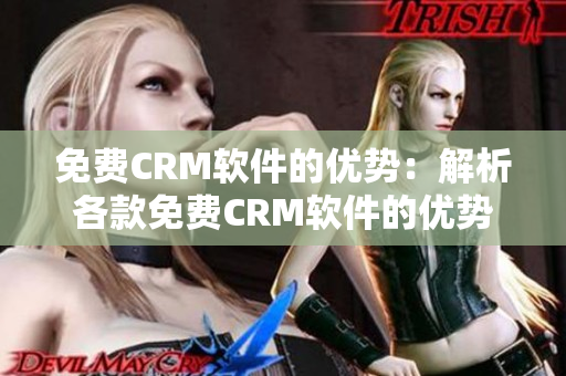 免费CRM软件的优势：解析各款免费CRM软件的优势及特点