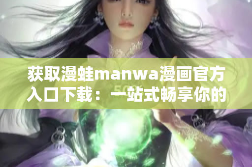 获取漫蛙manwa漫画官方入口下载：一站式畅享你的漫画世界