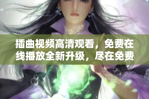 插曲视频高清观看，免费在线播放全新升级，尽在免费观影宝，精彩回放随心所欲