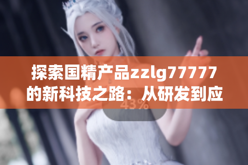 探索国精产品zzlg77777的新科技之路：从研发到应用全览