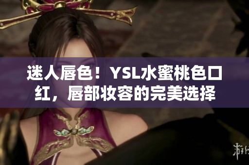 迷人唇色！YSL水蜜桃色口红，唇部妆容的完美选择