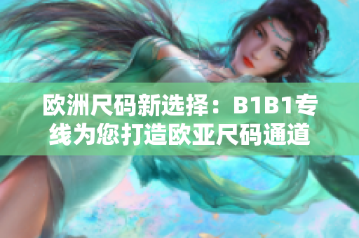 欧洲尺码新选择：B1B1专线为您打造欧亚尺码通道