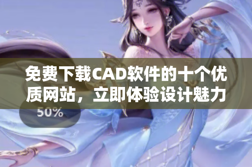 免费下载CAD软件的十个优质网站，立即体验设计魅力