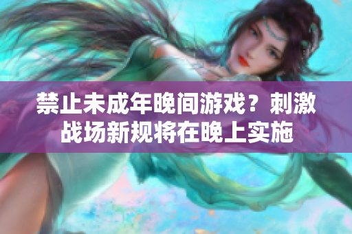 禁止未成年晚间游戏？刺激战场新规将在晚上实施