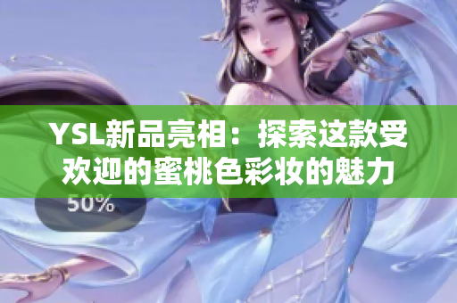 YSL新品亮相：探索这款受欢迎的蜜桃色彩妆的魅力