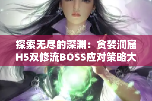 探索无尽的深渊：贪婪洞窟H5双修流BOSS应对策略大揭秘！