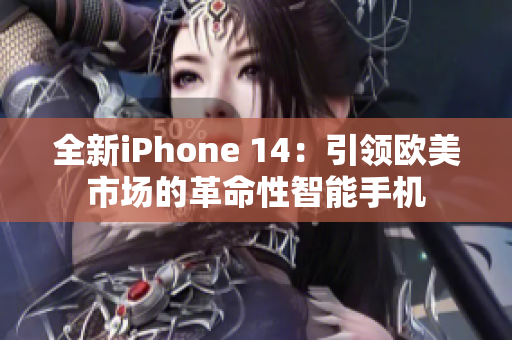 全新iPhone 14：引领欧美市场的革命性智能手机