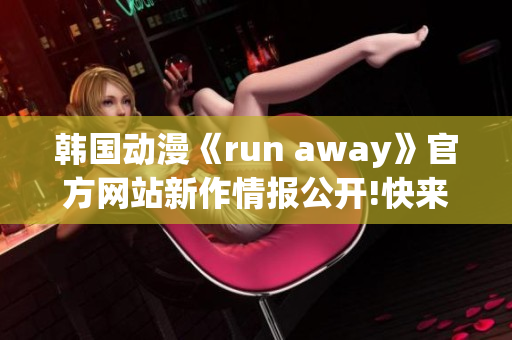 韩国动漫《run away》官方网站新作情报公开!快来了解最新资讯!