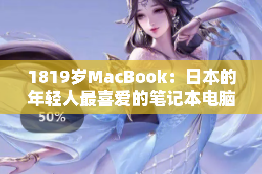 1819岁MacBook：日本的年轻人最喜爱的笔记本电脑之一