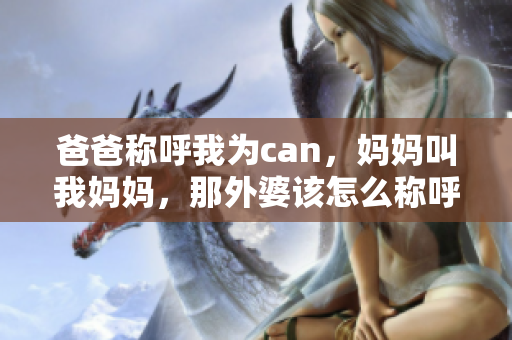 爸爸称呼我为can，妈妈叫我妈妈，那外婆该怎么称呼我？