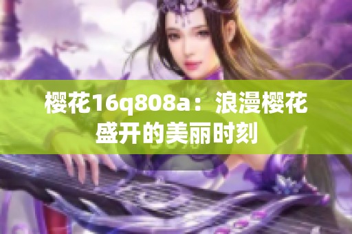 樱花16q808a：浪漫樱花盛开的美丽时刻