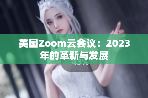 美国Zoom云会议：2023年的革新与发展