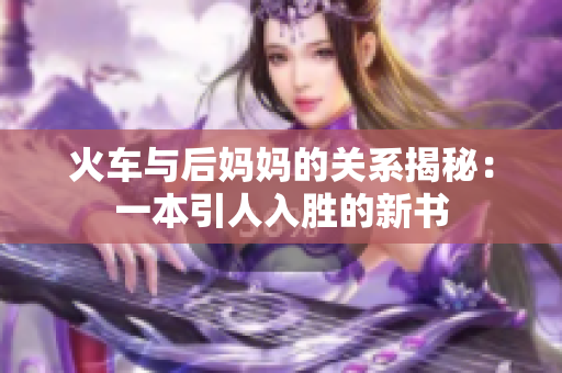 火车与后妈妈的关系揭秘：一本引人入胜的新书