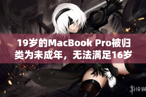 19岁的MacBook Pro被归类为未成年，无法满足16岁的标准