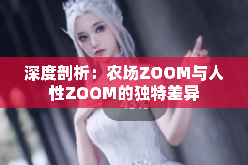 深度剖析：农场ZOOM与人性ZOOM的独特差异