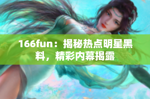 166fun：揭秘热点明星黑料，精彩内幕揭露