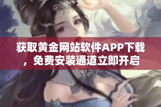 获取黄金网站软件APP下载，免费安装通道立即开启