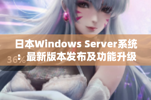 日本Windows Server系统：最新版本发布及功能升级详解